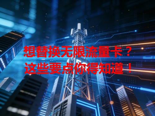想替换无限流量卡？这些要点你得知道！