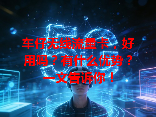 车仔无线流量卡，好用吗？有什么优势？一文告诉你！