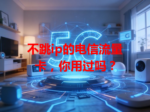 不跳ip的电信流量卡，你用过吗？