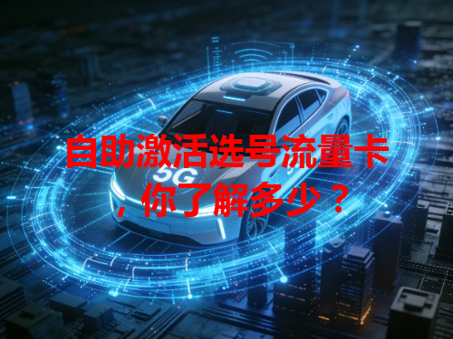 自助激活选号流量卡，你了解多少？