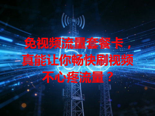 免视频流量套餐卡，真能让你畅快刷视频不心疼流量？