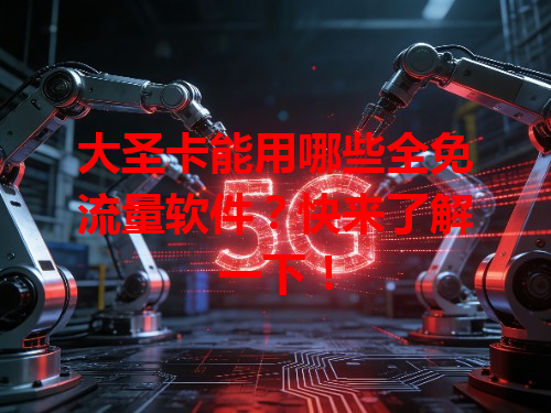 大圣卡能用哪些全免流量软件？快来了解一下！