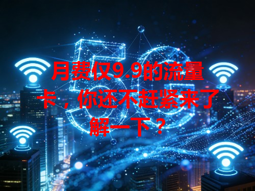 月费仅9.9的流量卡，你还不赶紧来了解一下？