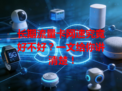 长期流量卡网速究竟好不好？一文给你讲清楚！
