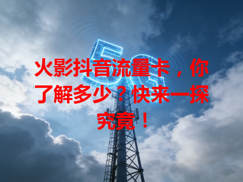 火影抖音流量卡，你了解多少？快来一探究竟！