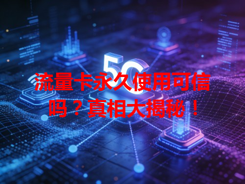 流量卡永久使用可信吗？真相大揭秘！