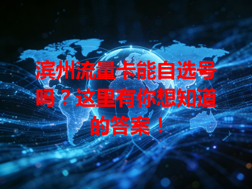 滨州流量卡能自选号吗？这里有你想知道的答案！