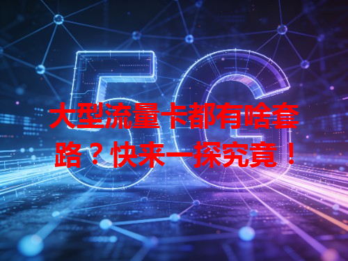大型流量卡都有啥套路？快来一探究竟！