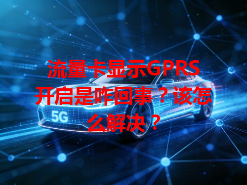 流量卡显示GPRS开启是咋回事？该怎么解决？
