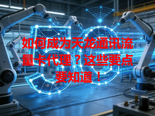 如何成为天龙通讯流量卡代理？这些要点要知道！