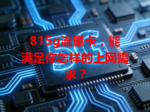 815g流量卡，能满足你怎样的上网需求？