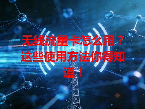 无线流量卡怎么用？这些使用方法你得知道！