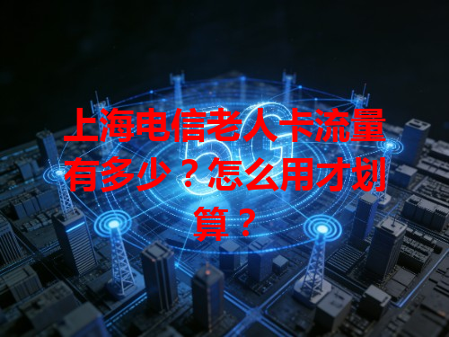上海电信老人卡流量有多少？怎么用才划算？