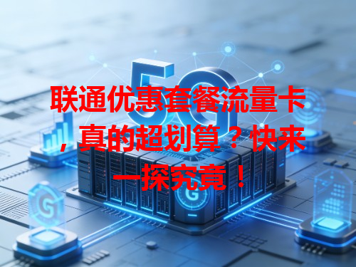 联通优惠套餐流量卡，真的超划算？快来一探究竟！
