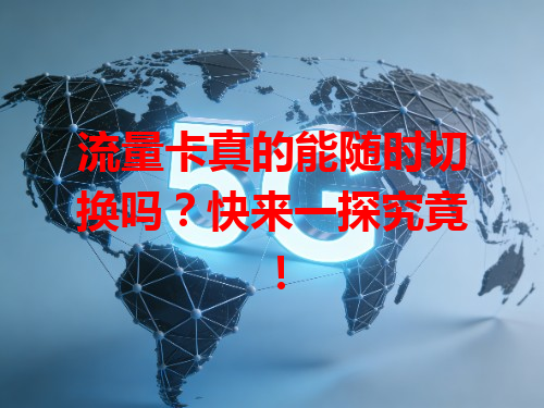 流量卡真的能随时切换吗？快来一探究竟！