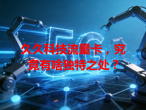 久久科技流量卡，究竟有啥独特之处？
