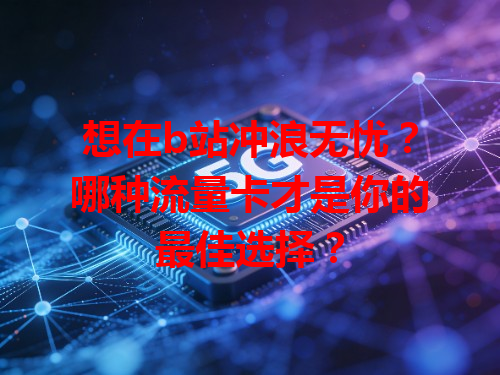 想在b站冲浪无忧？哪种流量卡才是你的最佳选择？