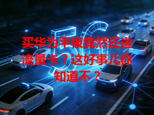 买华为平板竟然还送流量卡？这好事儿你知道不？