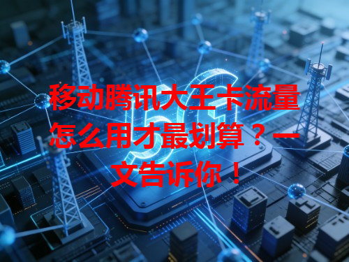 移动腾讯大王卡流量怎么用才最划算？一文告诉你！