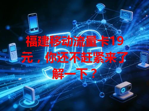 福建移动流量卡19元，你还不赶紧来了解一下？