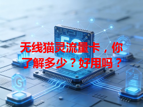 无线猫灵流量卡，你了解多少？好用吗？