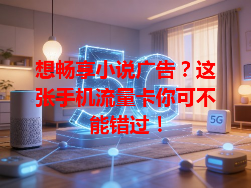 想畅享小说广告？这张手机流量卡你可不能错过！