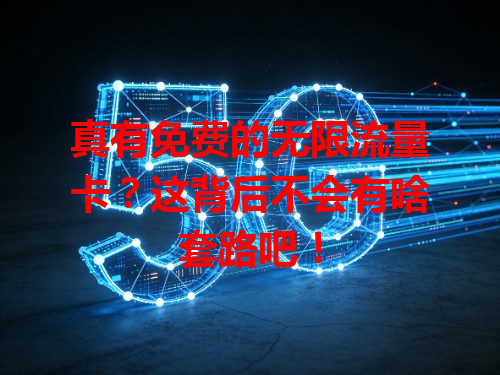 真有免费的无限流量卡？这背后不会有啥套路吧！