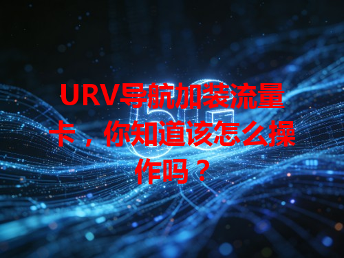 URV导航加装流量卡，你知道该怎么操作吗？