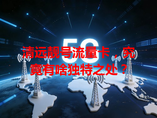 清远靓号流量卡，究竟有啥独特之处？
