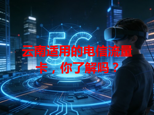 云南适用的电信流量卡，你了解吗？
