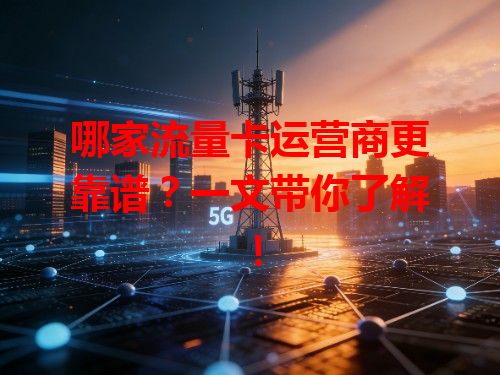 哪家流量卡运营商更靠谱？一文带你了解！