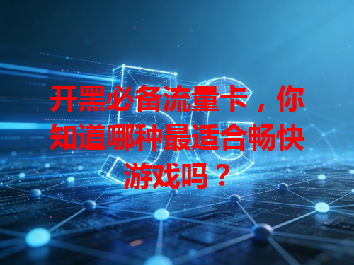 开黑必备流量卡，你知道哪种最适合畅快游戏吗？