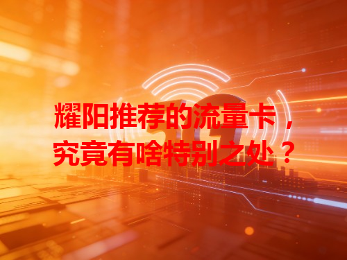 耀阳推荐的流量卡，究竟有啥特别之处？