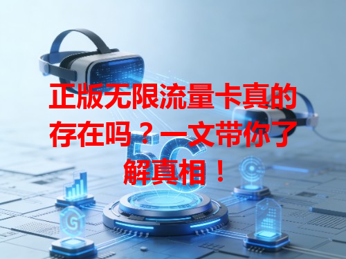 正版无限流量卡真的存在吗？一文带你了解真相！