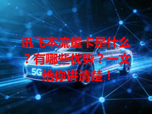 讯飞本流量卡是什么？有哪些优势？一文给你讲清楚！