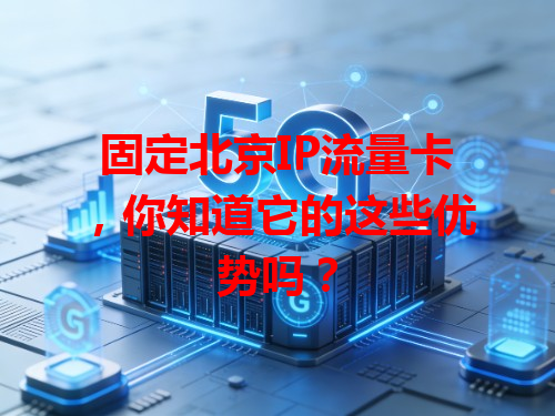 固定北京IP流量卡，你知道它的这些优势吗？