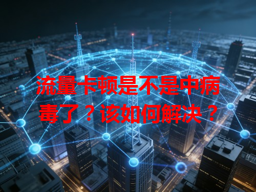 流量卡顿是不是中病毒了？该如何解决？