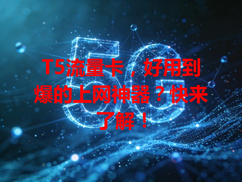 T5流量卡，好用到爆的上网神器？快来了解！