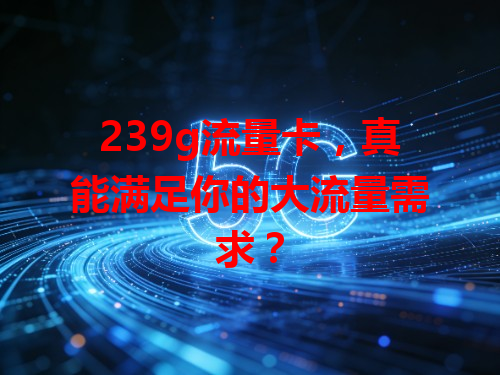 239g流量卡，真能满足你的大流量需求？