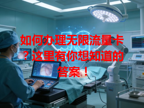 如何办理无限流量卡？这里有你想知道的答案！