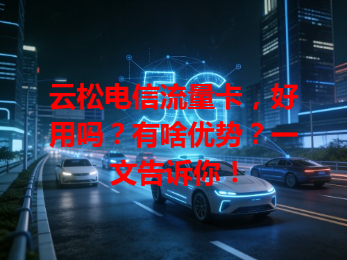 云松电信流量卡，好用吗？有啥优势？一文告诉你！