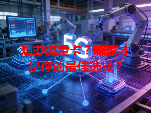 想办流量卡？哪家才是你的最佳选择？