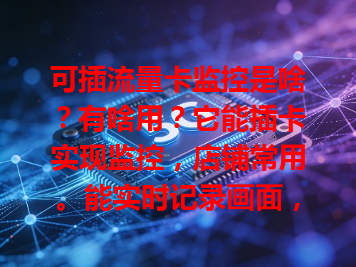 可插流量卡监控是啥？有啥用？它能插卡实现监控，店铺常用。能实时记录画面，异常发警报，还能远程查看，不受地域限，让监控更便利高效！