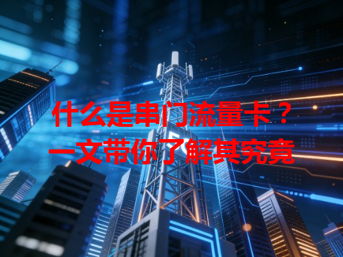 什么是串门流量卡？一文带你了解其究竟