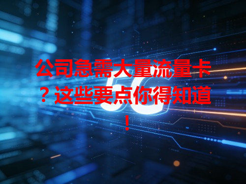公司急需大量流量卡？这些要点你得知道！