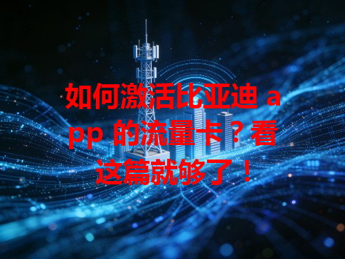如何激活比亚迪 app 的流量卡？看这篇就够了！