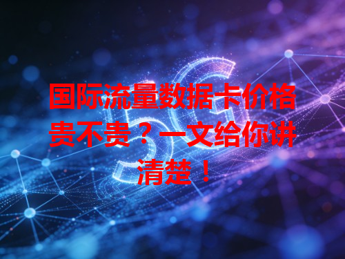 国际流量数据卡价格贵不贵？一文给你讲清楚！