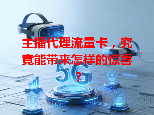 主播代理流量卡，究竟能带来怎样的惊喜？