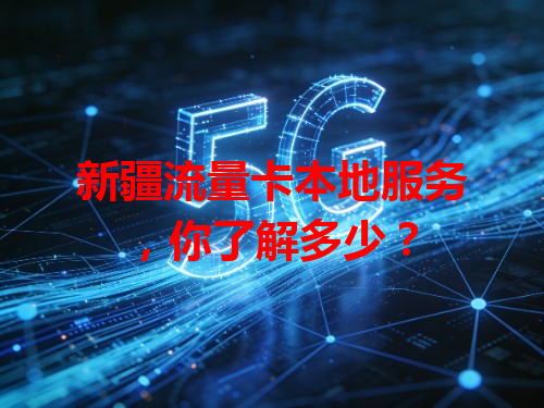 新疆流量卡本地服务，你了解多少？