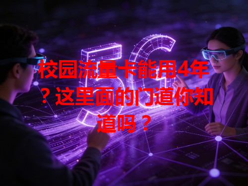 校园流量卡能用4年？这里面的门道你知道吗？